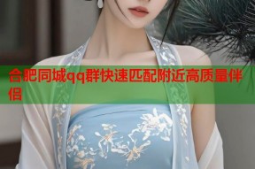 合肥同城qq群快速匹配附近高质量伴侣