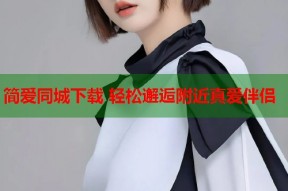 简爱同城下载 轻松邂逅附近真爱伴侣