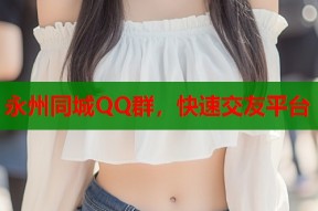 永州同城QQ群，快速交友平台