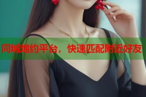 同城炮约平台，快速匹配附近好友