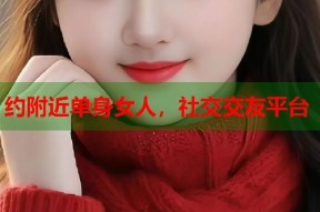 约附近单身女人，社交交友平台