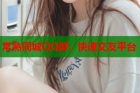 常熟同城QQ群：快速交友平台