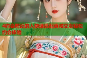 4约会附近的人快速匹配真诚交友轻松约会体验