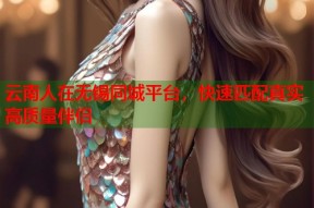 云南人在无锡同城平台，快速匹配真实高质量伴侣