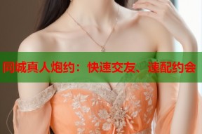 同城真人炮约：快速交友、速配约会