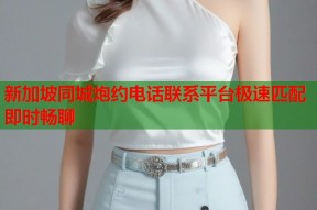 新加坡同城炮约电话联系平台极速匹配即时畅聊