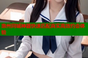 惠州同城神器快速匹配真实高效约会体验
