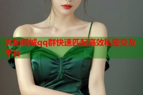 沈阳同城qq群快速匹配高效私密交友平台