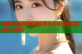 成都同城炮约电话联系平台快速匹配即时约会体验