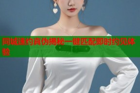 同城速约真伪揭秘一键匹配即时约见体验