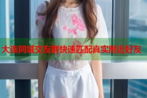 大连同城交友群快速匹配真实附近好友