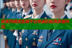 寂寞同城找富婆平台快速匹配高质量伴侣