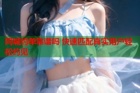 同城约单靠谱吗 快速匹配真实用户轻松约见