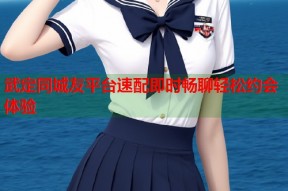 武定同城友平台速配即时畅聊轻松约会体验