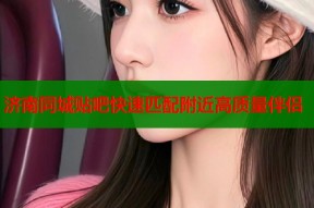 济南同城贴吧快速匹配附近高质量伴侣