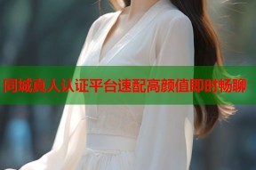 同城真人认证平台速配高颜值即时畅聊