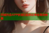 同城约会APP快速匹配附近单身高效神器