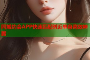 同城约会APP快速匹配附近单身高效神器