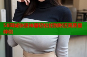 58同城快速神器轻松找到附近高质量伴侣