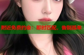 附近免费约会：即时匹配，告别孤单
