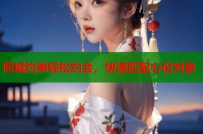 同城约单轻松约会，快速匹配心仪对象