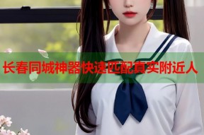 长春同城神器快速匹配真实附近人