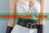 同城炮约靠谱平台推荐，快速约会