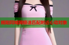 揭阳同城网极速匹配附近心动对象