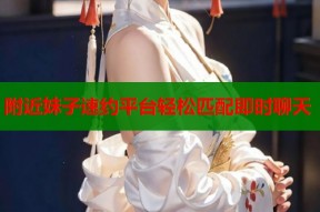 附近妹子速约平台轻松匹配即时聊天