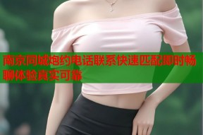 南京同城炮约电话联系快速匹配即时畅聊体验真实可靠