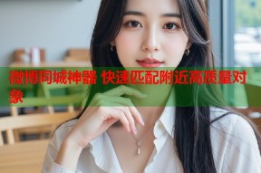 微博同城神器 快速匹配附近高质量对象