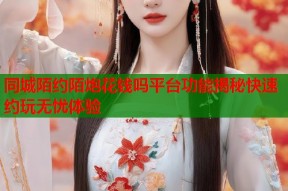 同城陌约陌炮花钱吗平台功能揭秘快速约玩无忧体验