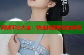 同城平台大全：快速找到附近的伴侣