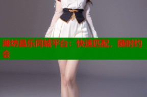 潍坊昌乐同城平台：快速匹配，随时约会