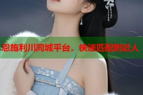 恩施利川同城平台，快速匹配附近人