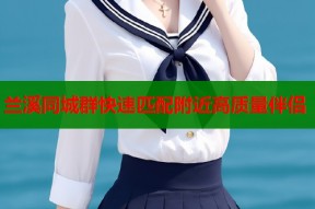 兰溪同城群快速匹配附近高质量伴侣
