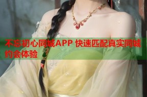 不忘初心同城APP 快速匹配真实同城约会体验