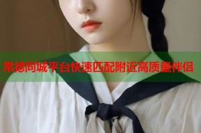 常德同城平台快速匹配附近高质量伴侣