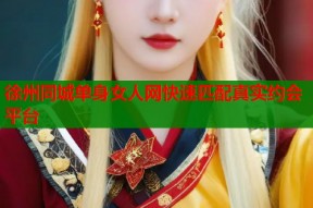 徐州同城单身女人网快速匹配真实约会平台