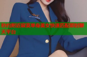 秒约附近寂寞单身美女快速匹配即时聊天平台