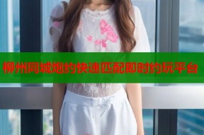 柳州同城炮约快速匹配即时约玩平台