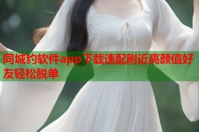 同城约软件app下载速配附近高颜值好友轻松脱单