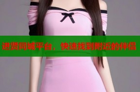 进贤同城平台，快速找到附近的伴侣