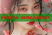 共青同城平台，随时随地约你想见的人