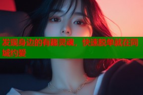发现身边的有趣灵魂，快速脱单就在同城约爱