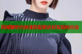 同城聊欢约快速匹配附近好友轻松约会