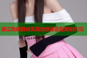 通辽同城群真实高效快速匹配即时约见