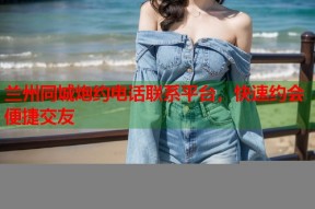 兰州同城炮约电话联系平台，快速约会便捷交友