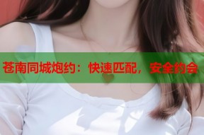 苍南同城炮约：快速匹配，安全约会