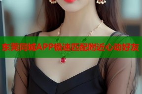 东莞同城APP极速匹配附近心动好友